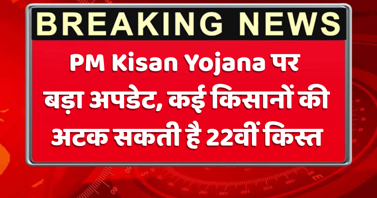 अगर अभी जरूरी अपडेट नहीं किए तो PM Kisan Yojana की 22वीं किस्त बैंक खाते में नहीं आएगी, जानें पूरी वजह