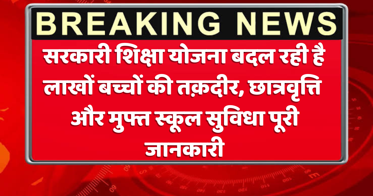 Sarkari Shiksha Yojana से कैसे बदल रही है लाखों बच्चों की तक़दीर, छात्रवृत्ति और मुफ्त स्कूल सुविधा पूरी जानकारी